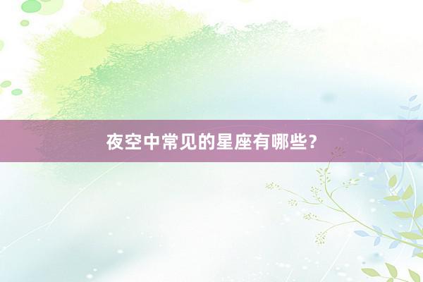 夜空中常见的星座有哪些？