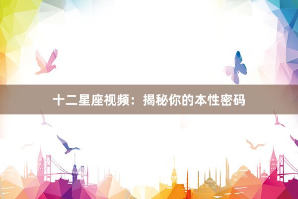 十二星座视频:揭秘你的本性密码